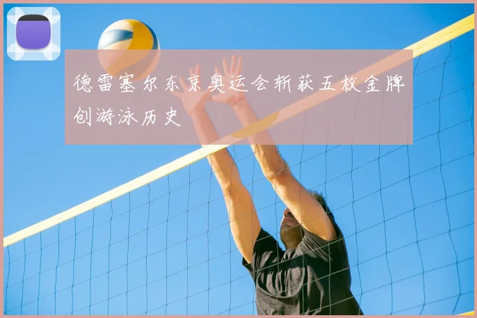 德雷塞尔东京奥运会斩获五枚金牌创游泳历史