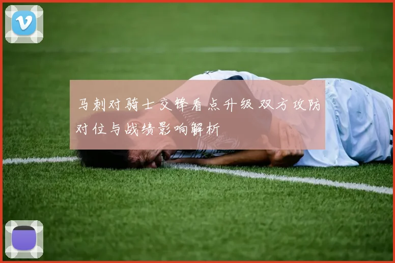 马刺对骑士交锋看点升级 双方攻防对位与战绩影响解析