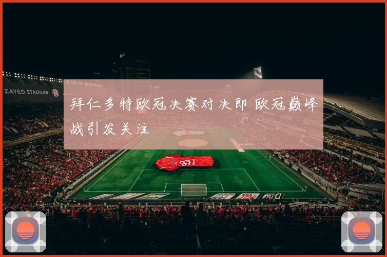 拜仁多特欧冠决赛对决即 欧冠巅峰战引发关注