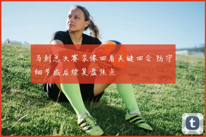 马刺总决赛录像回看关键回合 防守细节成后续复盘焦点