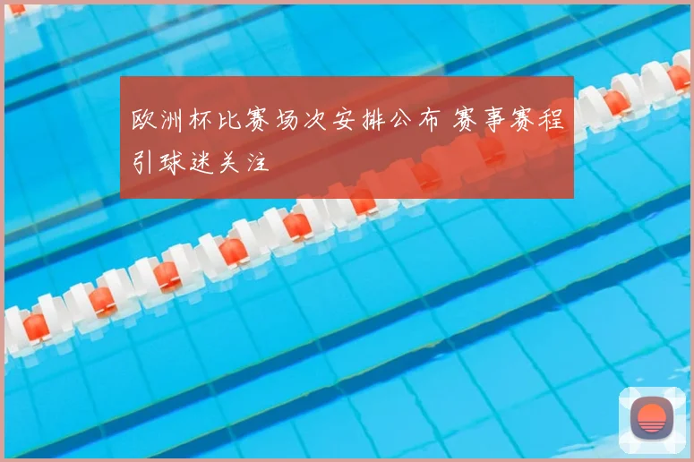 欧洲杯比赛场次安排公布 赛事赛程引球迷关注