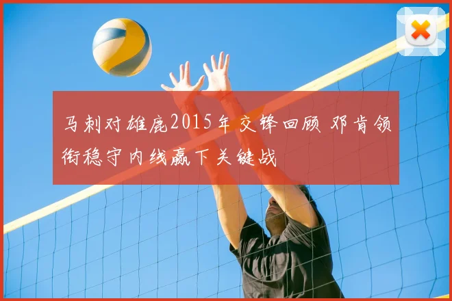 马刺对雄鹿2015年交锋回顾 邓肯领衔稳守内线赢下关键战