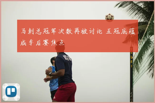 马刺总冠军次数再被讨论 五冠底蕴成季后赛焦点