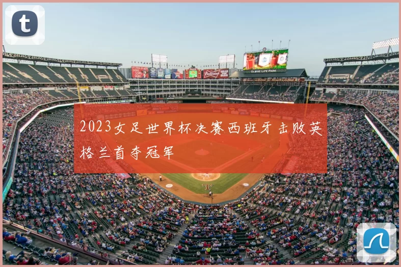 2023女足世界杯决赛西班牙击败英格兰首夺冠军