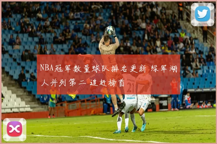 NBA冠军数量球队排名更新 绿军湖人并列第二 追赶榜首