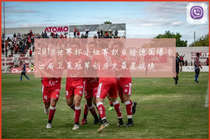 2018世界杯小组赛积分榜德国爆冷出局卫冕冠军创历史最差战绩