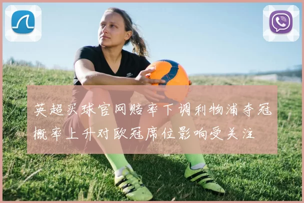 英超买球官网赔率下调利物浦夺冠概率上升对欧冠席位影响受关注