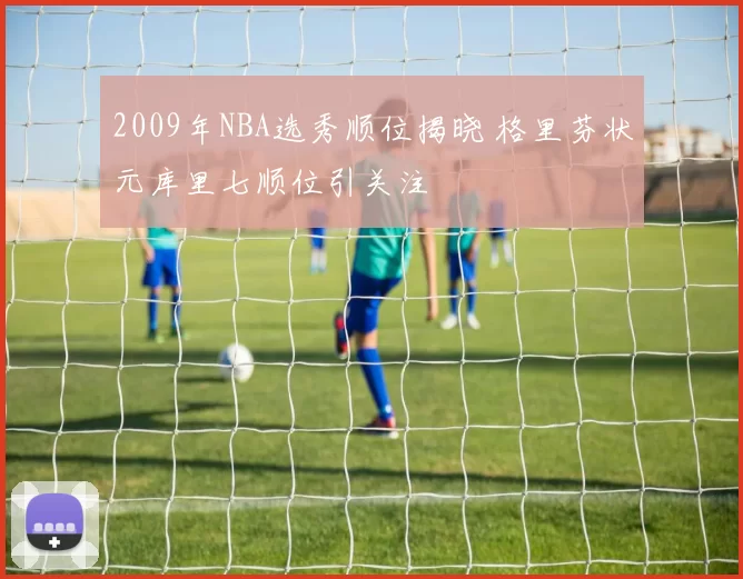 2009年NBA选秀顺位揭晓 格里芬状元库里七顺位引关注