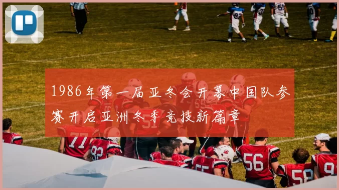 1986年第一届亚冬会开幕中国队参赛开启亚洲冬季竞技新篇章