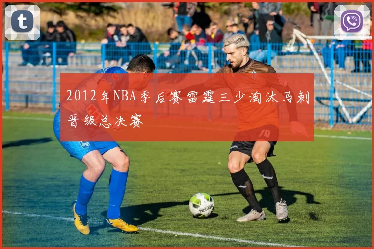 2012年NBA季后赛雷霆三少淘汰马刺晋级总决赛