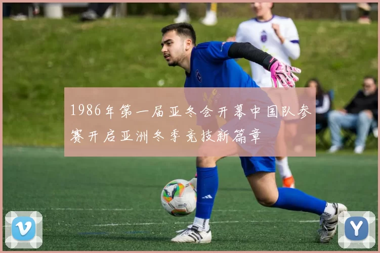 1986年第一届亚冬会开幕中国队参赛开启亚洲冬季竞技新篇章