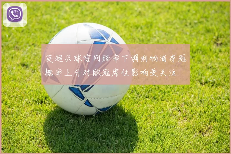 英超买球官网赔率下调利物浦夺冠概率上升对欧冠席位影响受关注