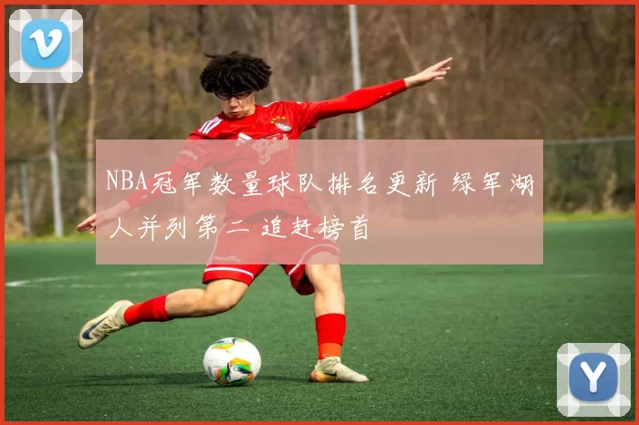 NBA冠军数量球队排名更新 绿军湖人并列第二 追赶榜首